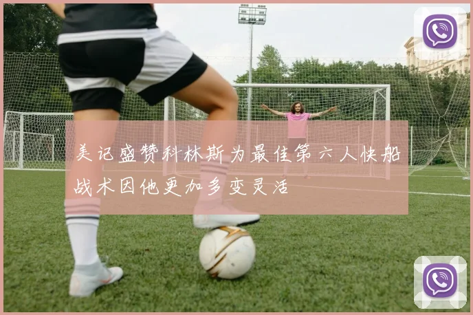 美记盛赞科林斯为最佳第六人快船战术因他更加多变灵活
