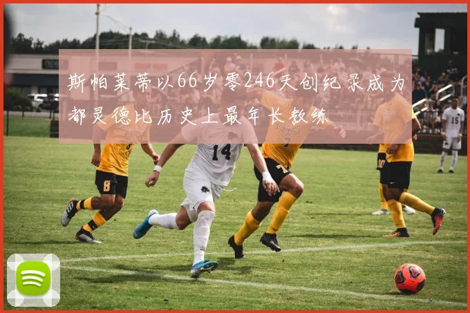 斯帕莱蒂以66岁零246天创纪录成为都灵德比历史上最年长教练