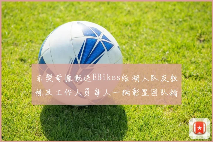 东契奇慷慨送EBikes给湖人队友教练及工作人员每人一辆彰显团队精神