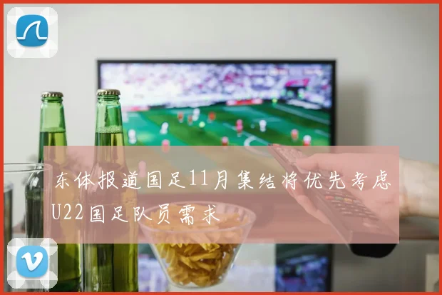 东体报道国足11月集结将优先考虑U22国足队员需求