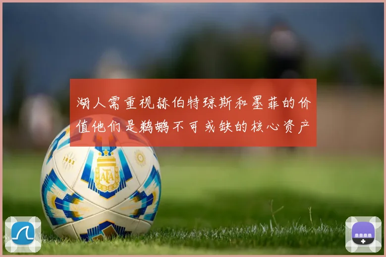 湖人需重视赫伯特琼斯和墨菲的价值他们是鹈鹕不可或缺的核心资产