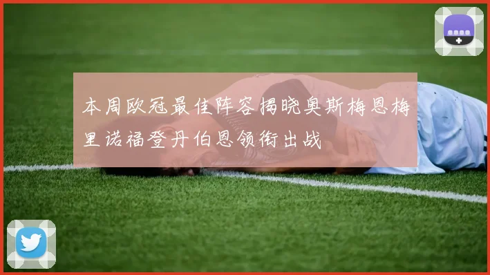 本周欧冠最佳阵容揭晓奥斯梅恩梅里诺福登丹伯恩领衔出战