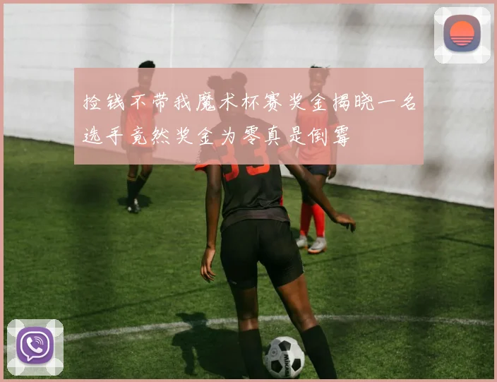 捡钱不带我魔术杯赛奖金揭晓一名选手竟然奖金为零真是倒霉