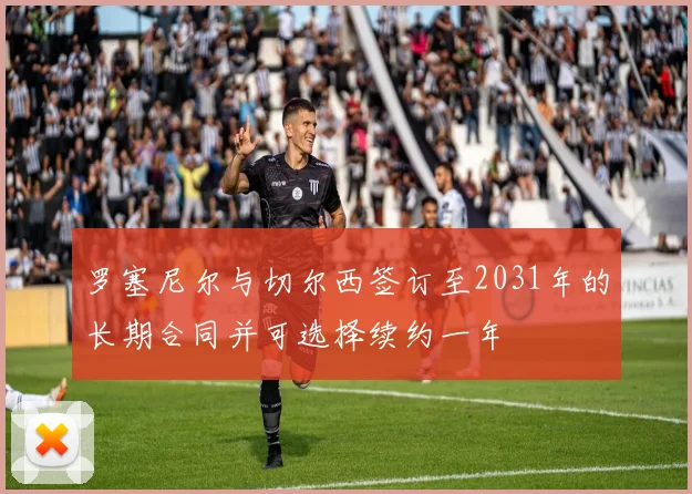 罗塞尼尔与切尔西签订至2031年的长期合同并可选择续约一年