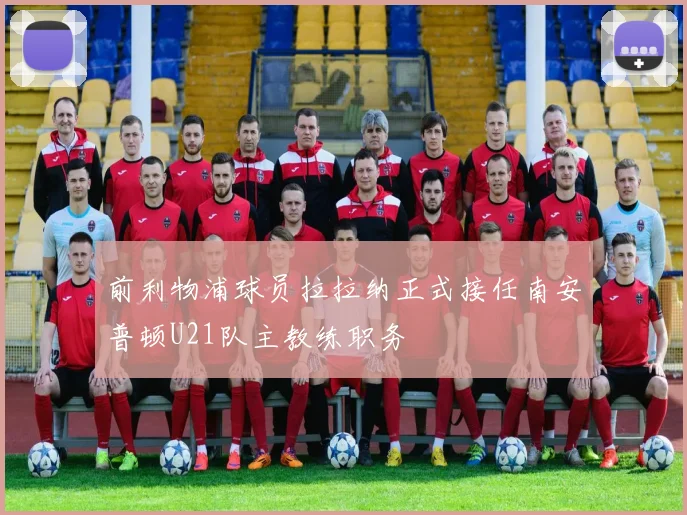 前利物浦球员拉拉纳正式接任南安普顿U21队主教练职务