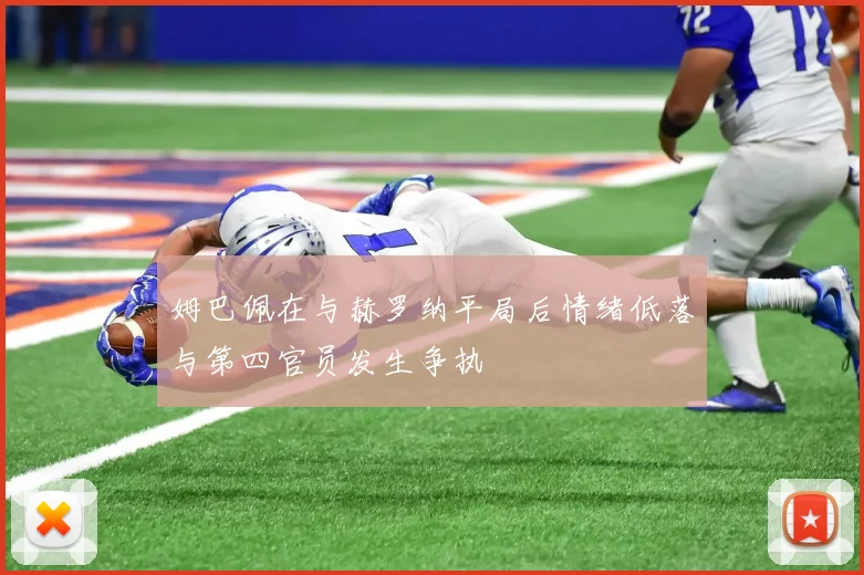 姆巴佩在与赫罗纳平局后情绪低落与第四官员发生争执