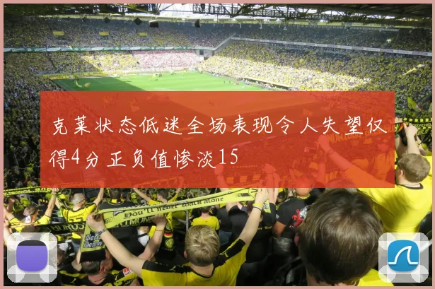 克莱状态低迷全场表现令人失望仅得4分正负值惨淡15
