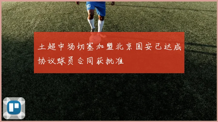 土超中场切塞加盟北京国安已达成协议球员合同获批准