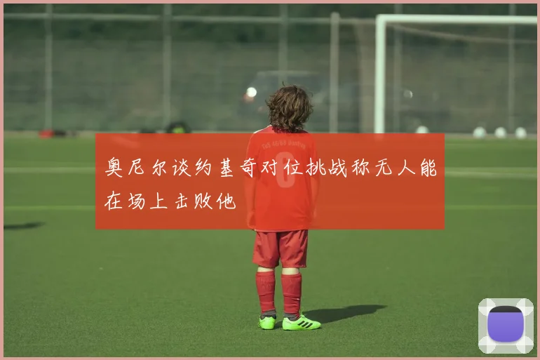 奥尼尔谈约基奇对位挑战称无人能在场上击败他