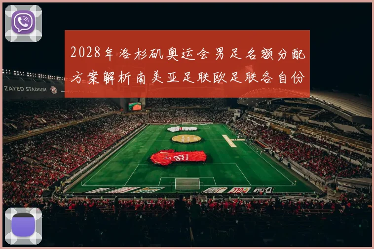 2028年洛杉矶奥运会男足名额分配方案解析南美亚足联欧足联各自份额