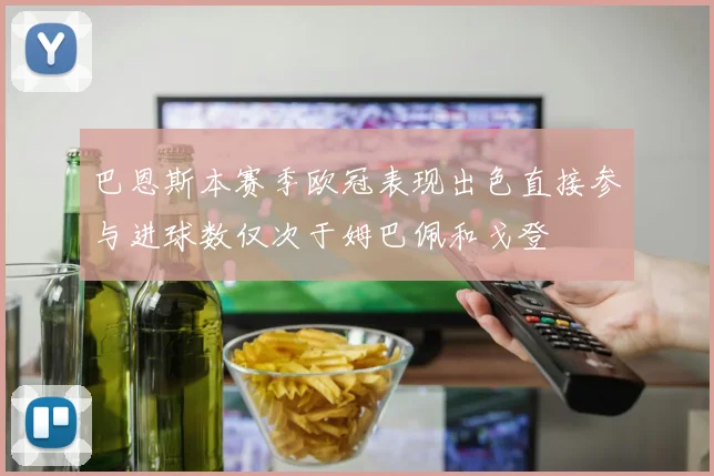 巴恩斯本赛季欧冠表现出色直接参与进球数仅次于姆巴佩和戈登