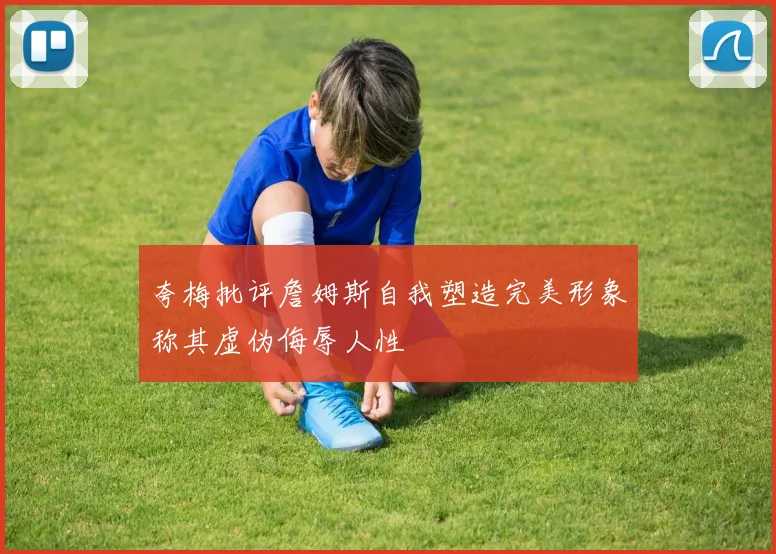 夸梅批评詹姆斯自我塑造完美形象称其虚伪侮辱人性