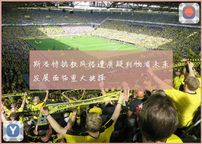 斯洛特执教风格遭质疑利物浦未来发展面临重大抉择