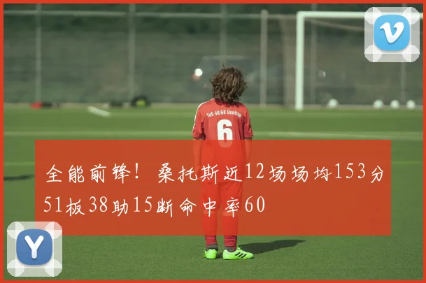全能前锋！桑托斯近12场场均153分51板38助15断命中率60