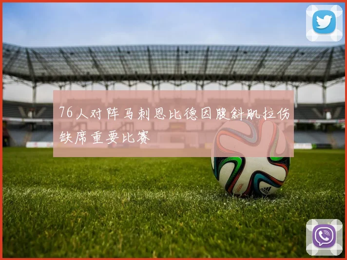 76人对阵马刺恩比德因腹斜肌拉伤缺席重要比赛