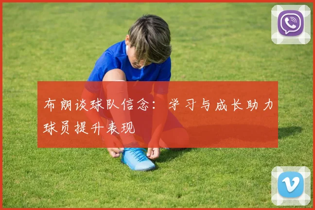 布朗谈球队信念：学习与成长助力球员提升表现