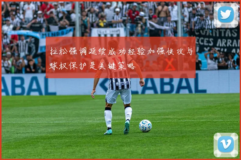 拉松强调延续成功经验加强快攻与球权保护是关键策略