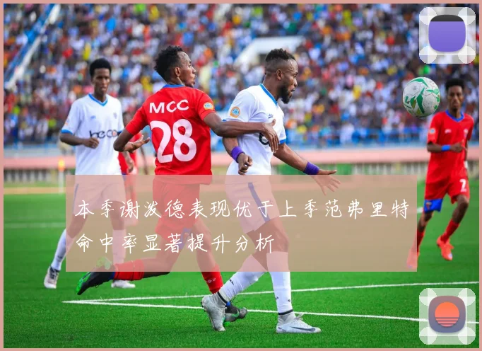 本季谢泼德表现优于上季范弗里特命中率显著提升分析